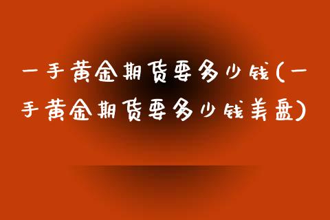 一手黄金期货要多少钱(一手黄金期货要多少钱美盘)_https://www.liuyiidc.com_国际期货_第1张