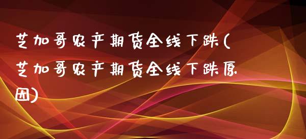 芝加哥农产期货全线下跌(芝加哥农产期货全线下跌原因)_https://www.liuyiidc.com_财经要闻_第1张