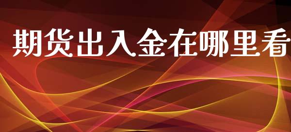 期货出入金在哪里看_https://www.liuyiidc.com_原油直播室_第1张