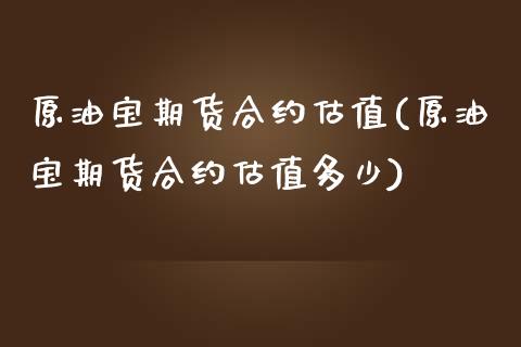 原油宝期货合约估值(原油宝期货合约估值多少)_https://www.liuyiidc.com_理财品种_第1张