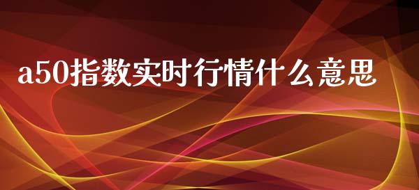 a50指数实时行情什么意思_https://www.liuyiidc.com_期货软件_第1张