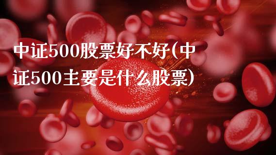 中证500股票好不好(中证500主要是什么股票)_https://www.liuyiidc.com_期货品种_第1张