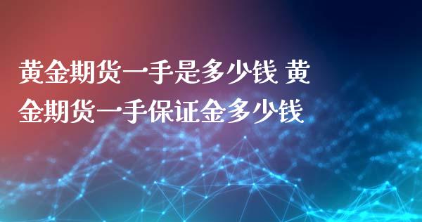 黄金期货一手是多少钱 黄金期货一手保证金多少钱_https://www.liuyiidc.com_黄金期货_第1张