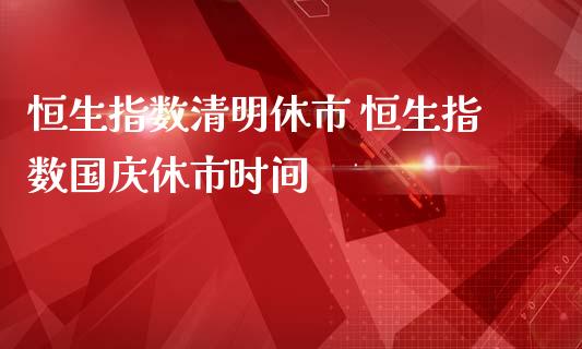 恒生指数清明休市 恒生指数休市时间_https://www.liuyiidc.com_理财品种_第1张