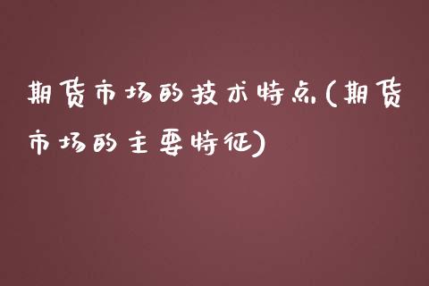 期货市场的技术特点(期货市场的主要特征)_https://www.liuyiidc.com_期货品种_第1张