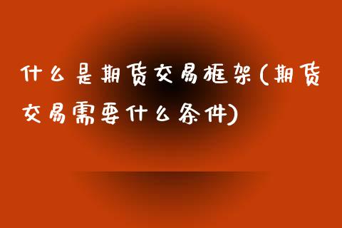 什么是期货交易框架(期货交易需要什么条件)_https://www.liuyiidc.com_恒生指数_第1张