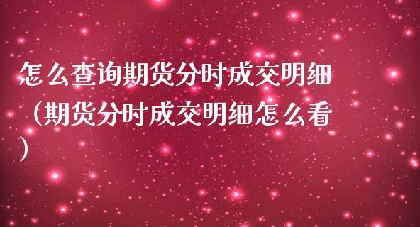 怎么查询期货分时成交明细（期货分时成交明细怎么看）_https://www.liuyiidc.com_期货理财_第1张