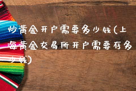 炒黄金开户需要多少钱(上海黄金交易所开户需要存多少钱)_https://www.liuyiidc.com_理财百科_第1张