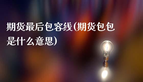 期货最后包容线(期货包包是什么意思)_https://www.liuyiidc.com_基金理财_第1张