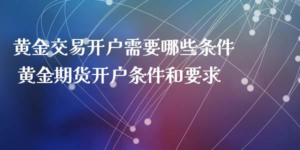 黄金交易需要哪些条件 黄金期货条件和要求_https://www.liuyiidc.com_黄金期货_第1张