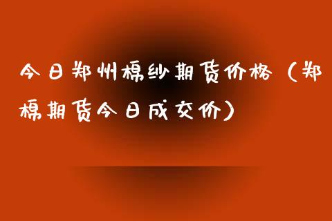 今日郑州棉纱期货（郑棉期货今日成交价）_https://www.liuyiidc.com_原油直播室_第1张