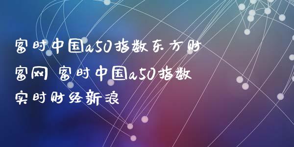 富时a50指数网 富时a50指数实时财经_https://www.liuyiidc.com_黄金期货_第1张