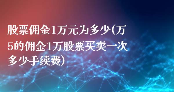 股票佣金1万元为多少(万5的佣金1万股票买卖一次多少手续费)_https://www.liuyiidc.com_期货直播_第1张