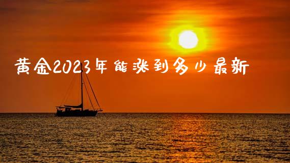 黄金2023年能涨到多少最新_https://www.liuyiidc.com_基金理财_第1张