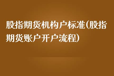 股指期货机构户标准(股指期货账户开户流程)_https://www.liuyiidc.com_国际期货_第1张