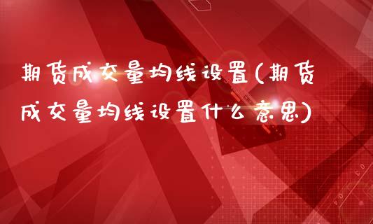 期货成交量均线设置(期货成交量均线设置什么意思)_https://www.liuyiidc.com_期货交易所_第1张