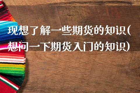 现想了解一些期货的知识(想问一下期货入门的知识)_https://www.liuyiidc.com_期货交易所_第1张