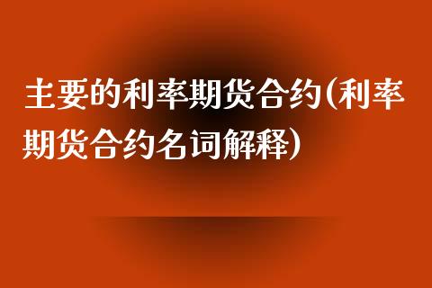 主要的利率期货合约(利率期货合约名词解释)_https://www.liuyiidc.com_理财百科_第1张