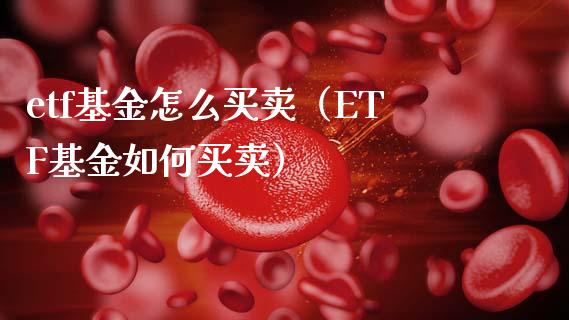 etf基金怎么买卖（ETF基金如何买卖）_https://www.liuyiidc.com_黄金期货_第1张