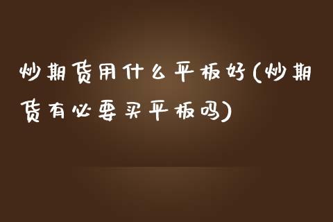 炒期货用什么平板好(炒期货有必要买平板吗)_https://www.liuyiidc.com_期货知识_第1张