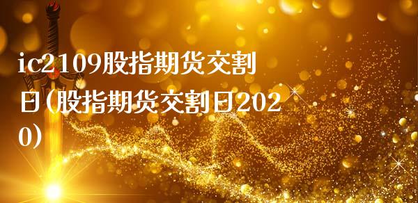 ic2109股指期货交割日(股指期货交割日2020)_https://www.liuyiidc.com_股票理财_第1张