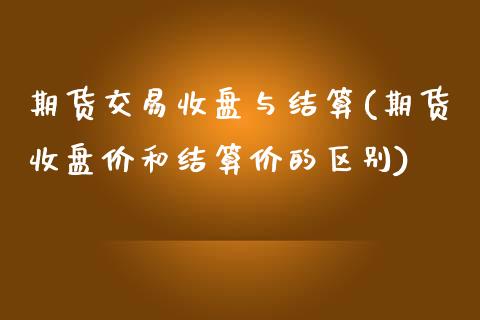 期货交易收盘与结算(期货收盘价和结算价的区别)_https://www.liuyiidc.com_恒生指数_第1张