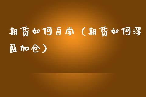 期货如何自学（期货如何浮盈加仓）_https://www.liuyiidc.com_黄金期货_第1张