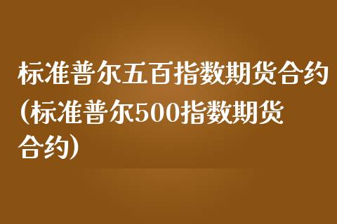 标准普尔五百指数期货合约(标准普尔500指数期货合约)_https://www.liuyiidc.com_财经要闻_第1张