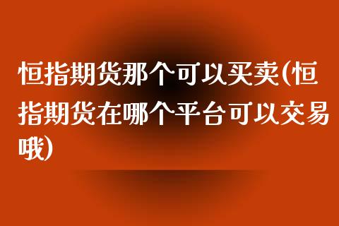 恒指期货那个可以买卖(恒指期货在哪个平台可以交易哦)_https://www.liuyiidc.com_理财百科_第1张