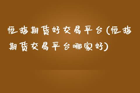 恒指期货好交易平台(恒指期货交易平台哪家好)_https://www.liuyiidc.com_期货品种_第1张