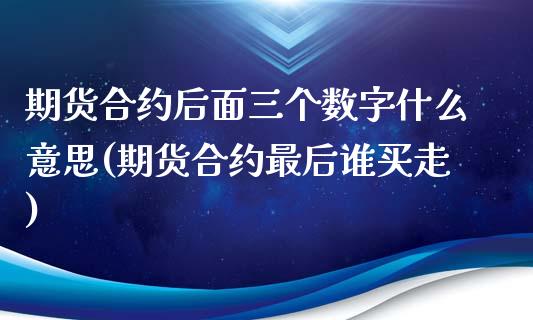 期货合约后面三个数字什么意思(期货合约最后谁买走)_https://www.liuyiidc.com_财经要闻_第1张