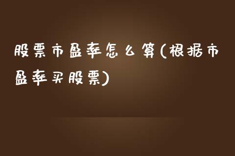 股票市盈率怎么算(根据市盈率买股票)_https://www.liuyiidc.com_股票理财_第1张