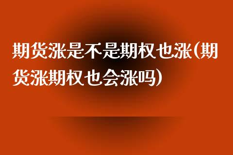 期货涨是不是期权也涨(期货涨期权也会涨吗)_https://www.liuyiidc.com_期货品种_第1张