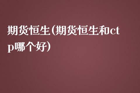 期货恒生(期货恒生和ctp哪个好)_https://www.liuyiidc.com_国际期货_第1张