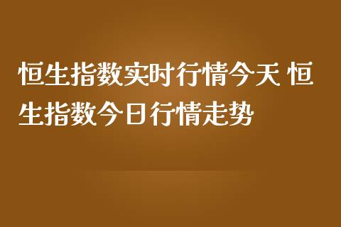 恒生指数实时行情今天 恒生指数今日行情走势_https://www.liuyiidc.com_恒生指数_第1张