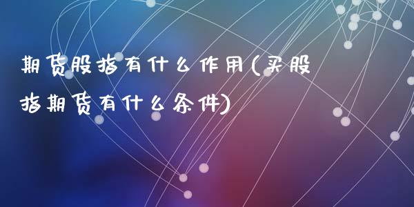 期货股指有什么作用(买股指期货有什么条件)_https://www.liuyiidc.com_期货理财_第1张