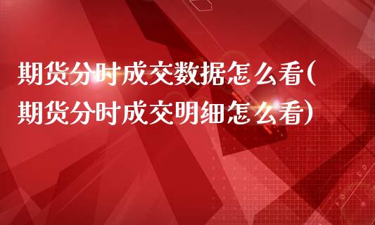 期货分时成交数据怎么看(期货分时成交明细怎么看)_https://www.liuyiidc.com_期货软件_第1张