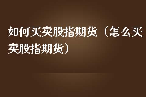 如何买卖股指期货（怎么买卖股指期货）_https://www.liuyiidc.com_股票理财_第1张