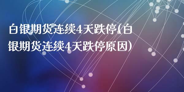 白银期货连续4天跌停(白银期货连续4天跌停原因)_https://www.liuyiidc.com_基金理财_第1张