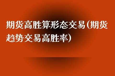 期货高胜算形态交易(期货趋势交易高胜率)_https://www.liuyiidc.com_期货知识_第1张