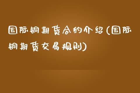 国际铜期货合约介绍(国际铜期货交易规则)_https://www.liuyiidc.com_期货理财_第1张