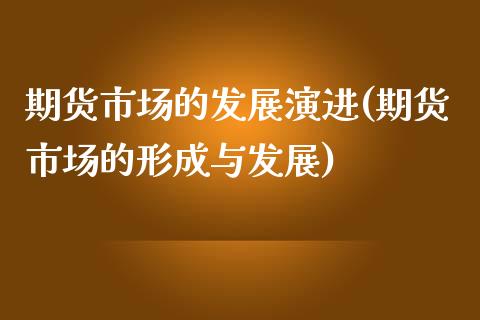 期货市场的发展演进(期货市场的形成与发展)_https://www.liuyiidc.com_期货理财_第1张