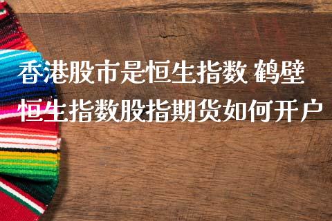 股市是恒生指数 鹤壁恒生指数股指期货如何_https://www.liuyiidc.com_恒生指数_第1张