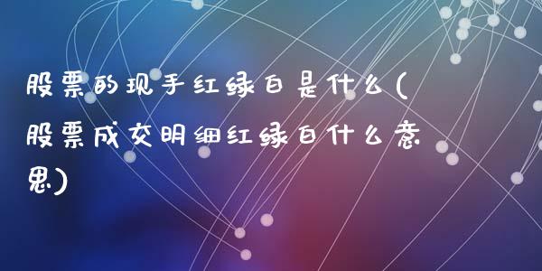 股票的现手红绿白是什么(股票成交明细红绿白什么意思)