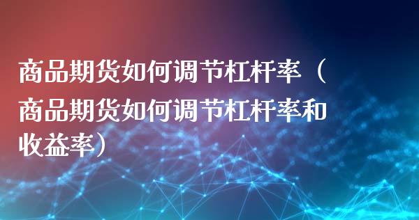 商品期货如何调节杠杆率（商品期货如何调节杠杆率和收益率）_https://www.liuyiidc.com_黄金期货_第1张