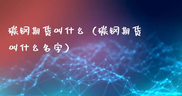 碳钢期货叫什么（碳钢期货叫什么）_https://www.liuyiidc.com_恒生指数_第1张