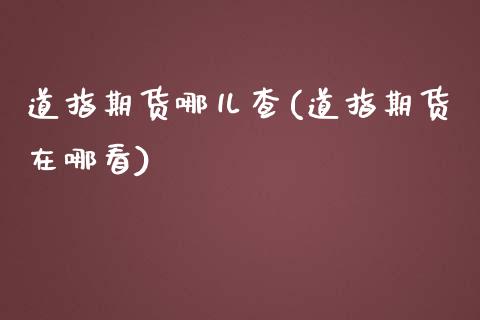 道指期货哪儿查(道指期货在哪看)_https://www.liuyiidc.com_财经要闻_第1张