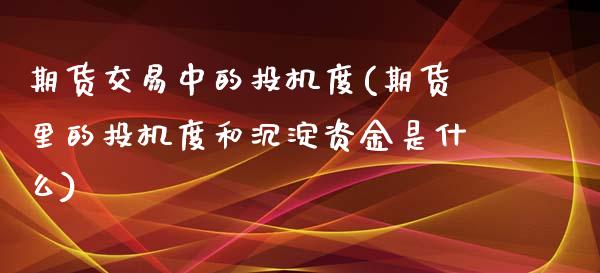 期货交易中的投机度(期货里的投机度和沉淀资金是什么)_https://www.liuyiidc.com_理财品种_第1张