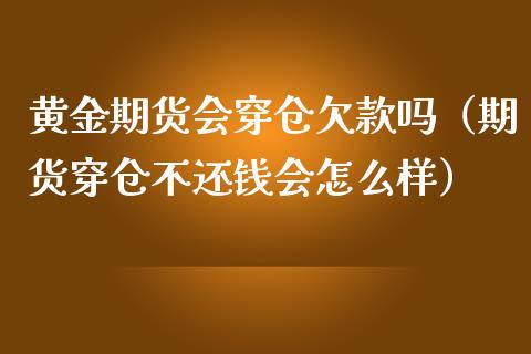 黄金期货会穿仓欠款吗（期货穿仓不还钱会怎么样）_https://www.liuyiidc.com_期货开户_第1张