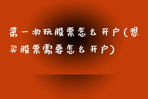 第一次玩股票怎么开户(想买股票需要怎么开户)_https://www.liuyiidc.com_期货理财_第1张